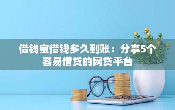 借钱宝借钱多久到账：分享5个容易借贷的网贷平台