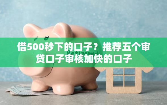 借500秒下的口子？推荐五个审贷口子审核加快的口子