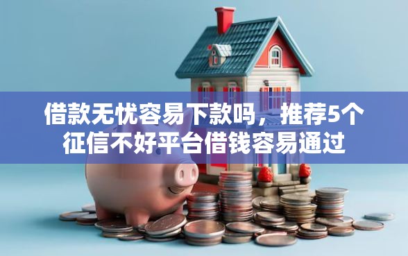 借款无忧容易下款吗，推荐5个征信不好平台借钱容易通过