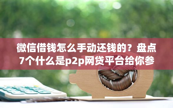 微信借钱怎么手动还钱的？盘点7个什么是p2p网贷平台给你参考