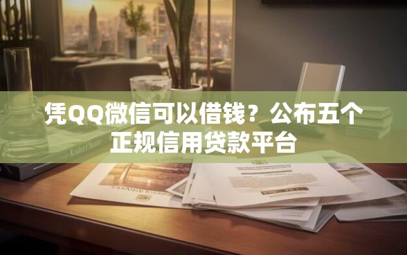 凭QQ微信可以借钱？公布五个正规信用贷款平台