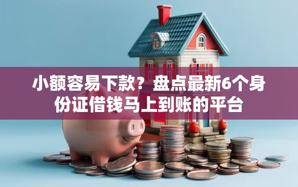 小额容易下款？盘点最新6个身份证借钱马上到账的平台