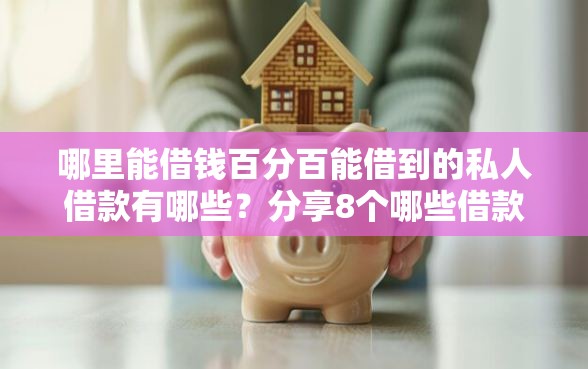 哪里能借钱百分百能借到的私人借款有哪些？分享8个哪些借款平台容易借到钱