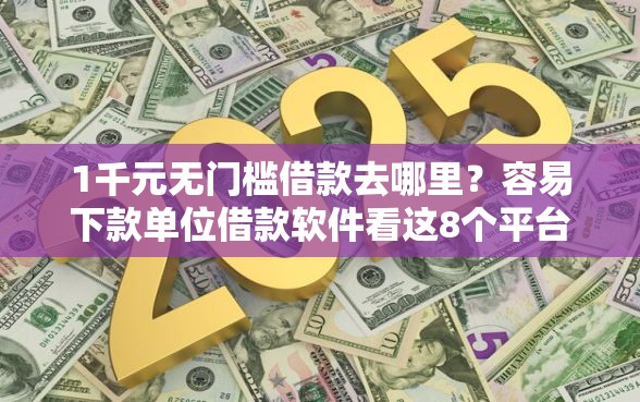 1千元无门槛借款去哪里？容易下款单位借款软件看这8个平台