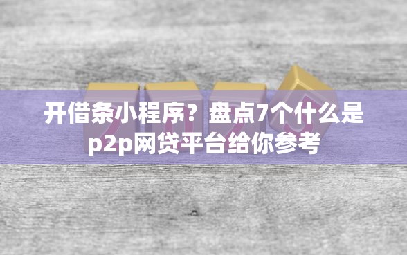 开借条小程序？盘点7个什么是p2p网贷平台给你参考