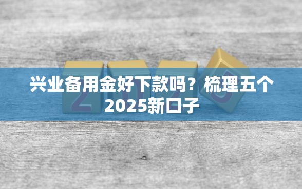 兴业备用金好下款吗？梳理五个2025新口子