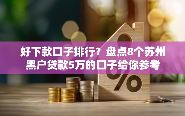 好下款口子排行？盘点8个苏州黑户贷款5万的口子给你参考