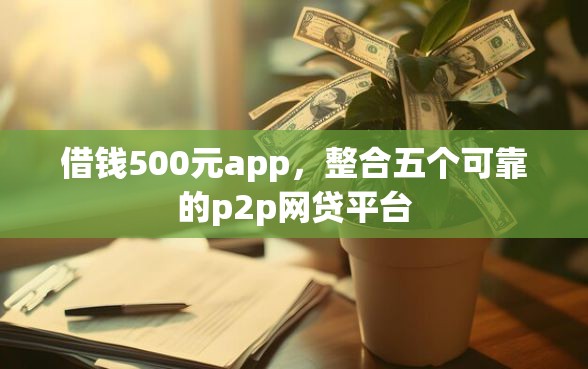 借钱500元app，整合五个可靠的p2p网贷平台