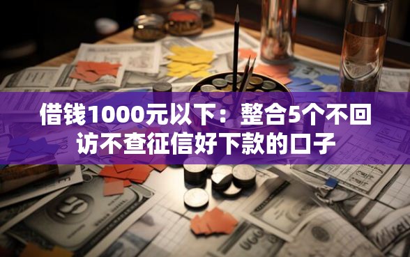 借钱1000元以下：整合5个不回访不查征信好下款的口子