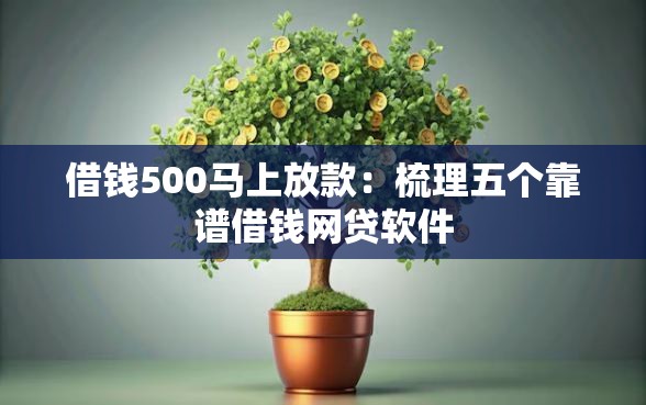 借钱500马上放款：梳理五个靠谱借钱网贷软件