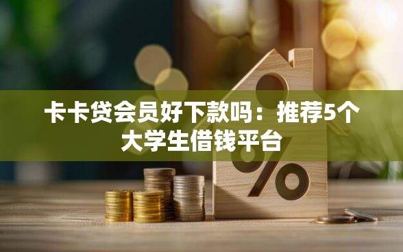 卡卡贷会员好下款吗：推荐5个大学生借钱平台