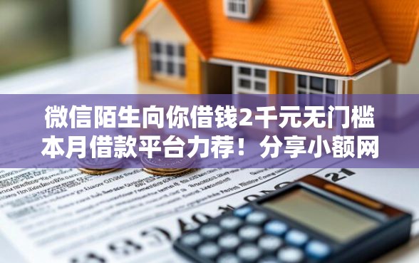 微信陌生向你借钱2千元无门槛本月借款平台力荐！分享小额网贷口子2千元无门槛借款