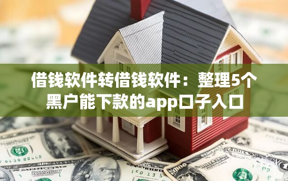 借钱软件转借钱软件：整理5个黑户能下款的app口子入口