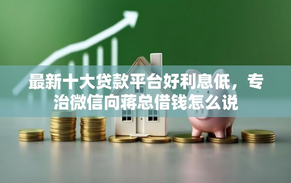 最新十大贷款平台好利息低，专治微信向蒋总借钱怎么说