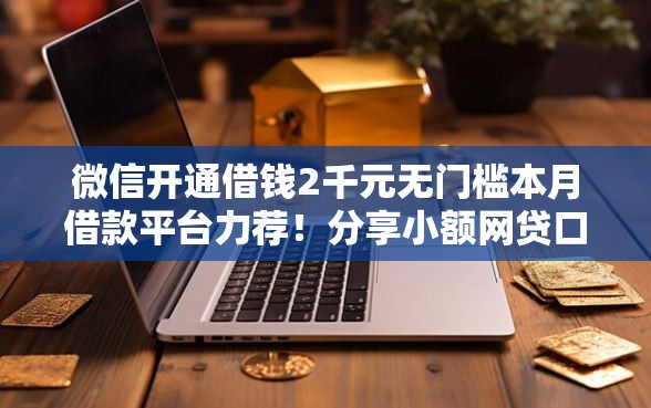 微信开通借钱2千元无门槛本月借款平台力荐！分享小额网贷口子2千元无门槛借款