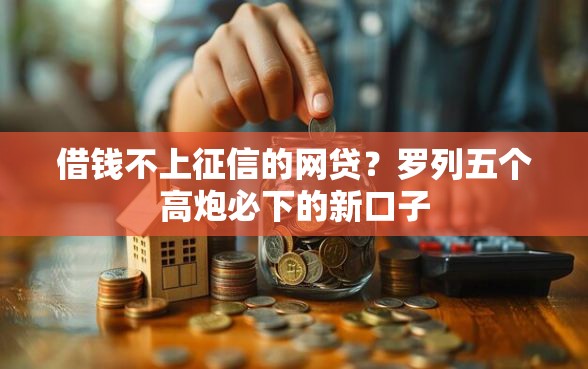 借钱不上征信的网贷？罗列五个高炮必下的新口子