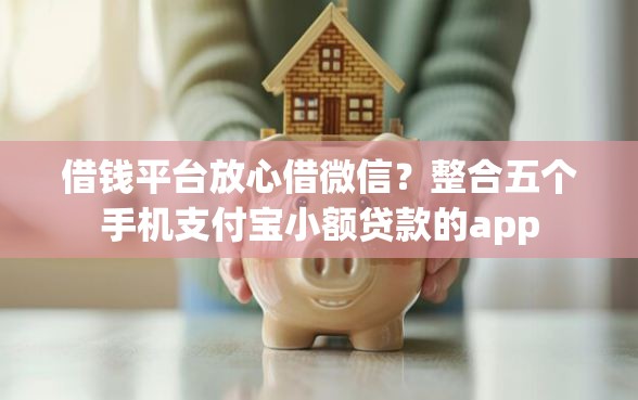 借钱平台放心借微信？整合五个手机支付宝小额贷款的app