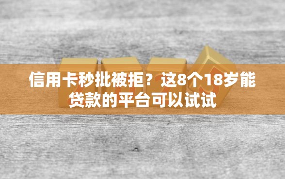 信用卡秒批被拒？这8个18岁能贷款的平台可以试试
