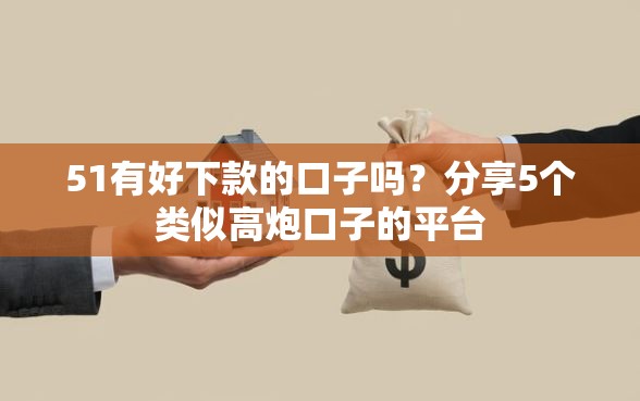 51有好下款的口子吗？分享5个类似高炮口子的平台