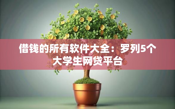 借钱的所有软件大全：罗列5个大学生网贷平台
