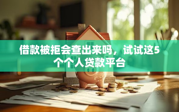 借款被拒会查出来吗,试试这5个个人贷款平台 借款被拒会查出来吗,试试这5个个人贷款平台