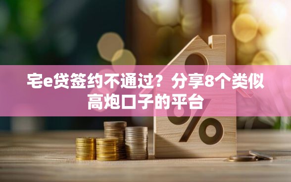 宅e贷签约不通过？分享8个类似高炮口子的平台