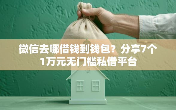 微信去哪借钱到钱包？分享7个1万元无门槛私借平台