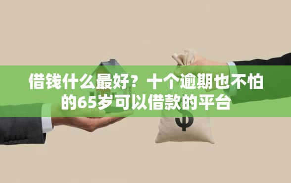 借钱什么最好？十个逾期也不怕的65岁可以借款的平台