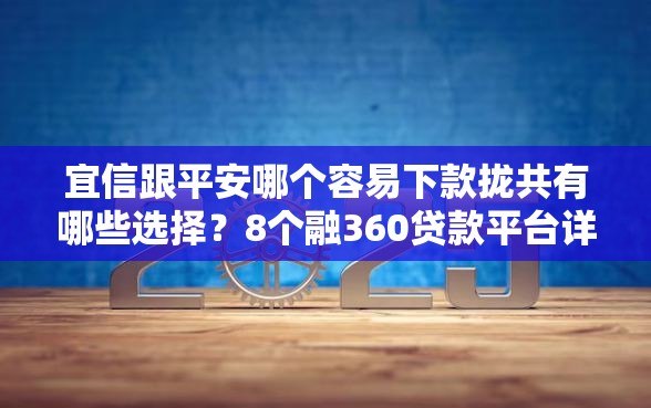 宜信跟平安哪个容易下款拢共有哪些选择？8个融360贷款平台详解