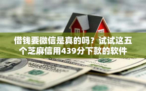 借钱要微信是真的吗？试试这五个芝麻信用439分下款的软件