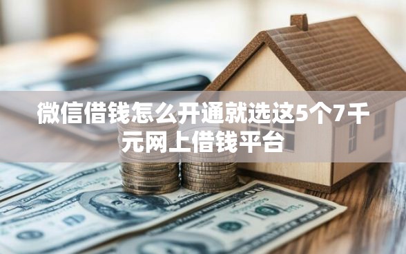 微信借钱怎么开通就选这5个7千元网上借钱平台