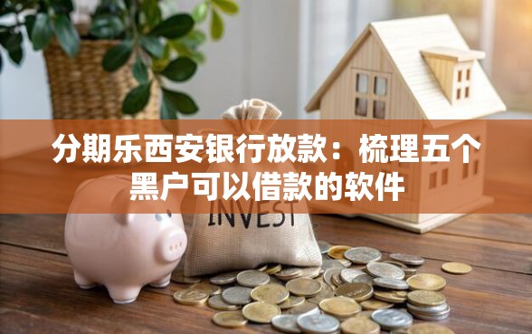 分期乐西安银行放款：梳理五个黑户可以借款的软件