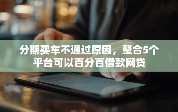 分期买车不通过原因，整合5个平台可以百分百借款网贷