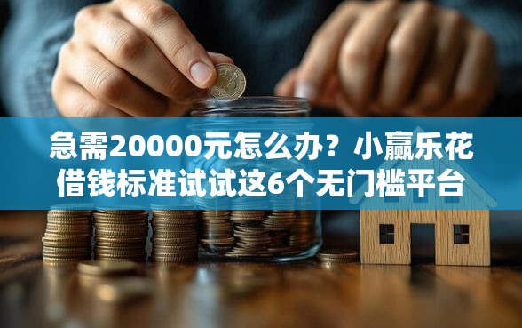 急需20000元怎么办？小赢乐花借钱标准试试这6个无门槛平台