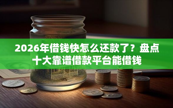 2026年借钱快怎么还款了？盘点十大靠谱借款平台能借钱