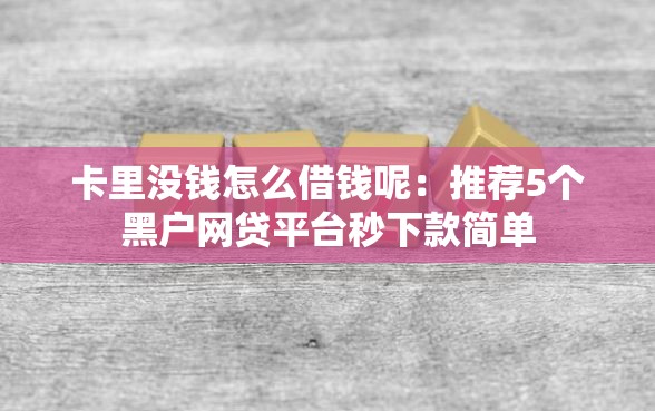 卡里没钱怎么借钱呢：推荐5个黑户网贷平台秒下款简单