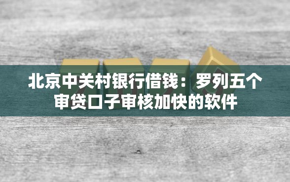 北京中关村银行借钱：罗列五个审贷口子审核加快的软件