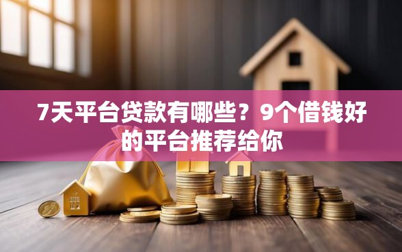 7天平台贷款有哪些？9个借钱好的平台推荐给你