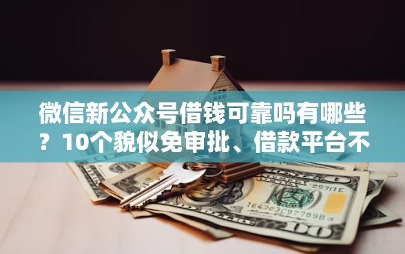 微信新公众号借钱可靠吗有哪些?10个貌似免审批、借款平台不上征信的合集 微信新公众号借钱可靠吗有哪些?10个貌似免审批、借款平台不上征信的合集