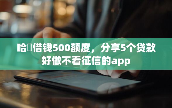 哈啰借钱500额度，分享5个贷款好做不看征信的app