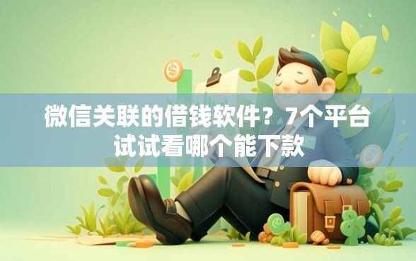 微信关联的借钱软件？7个平台试试看哪个能下款