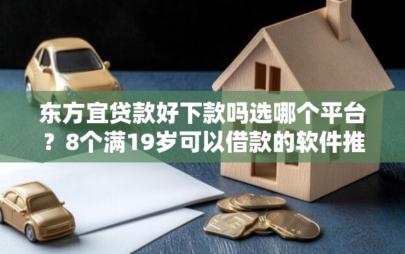 东方宜贷款好下款吗选哪个平台？8个满19岁可以借款的软件推荐