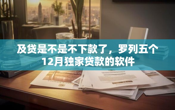 及贷是不是不下款了，罗列五个12月独家贷款的软件