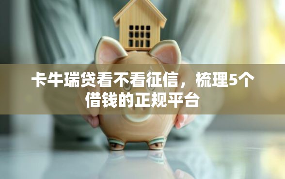 卡牛瑞贷看不看征信，梳理5个借钱的正规平台
