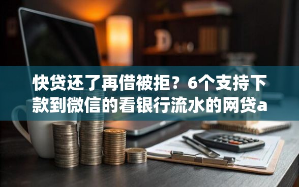 快贷还了再借被拒？6个支持下款到微信的看银行流水的网贷app