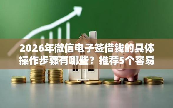 2026年微信电子签借钱的具体操作步骤有哪些？推荐5个容易下款的平台