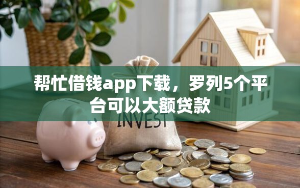 帮忙借钱app下载，罗列5个平台可以大额贷款