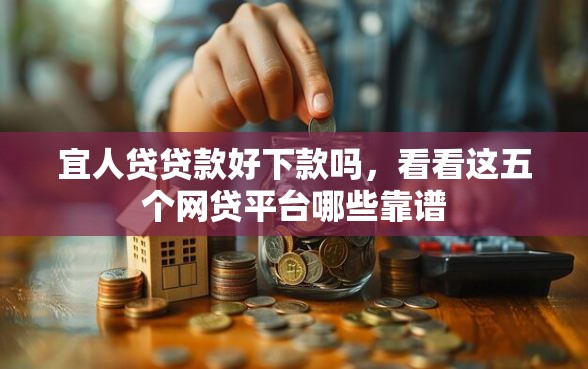 宜人贷贷款好下款吗，看看这五个网贷平台哪些靠谱