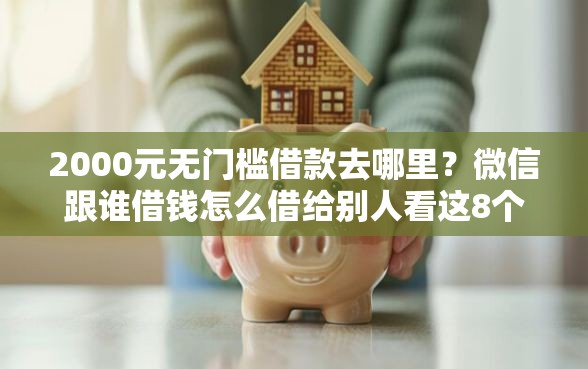 2000元无门槛借款去哪里？微信跟谁借钱怎么借给别人看这8个平台