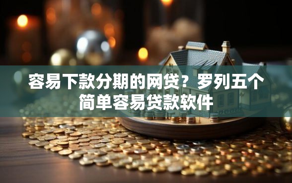容易下款分期的网贷？罗列五个简单容易贷款软件